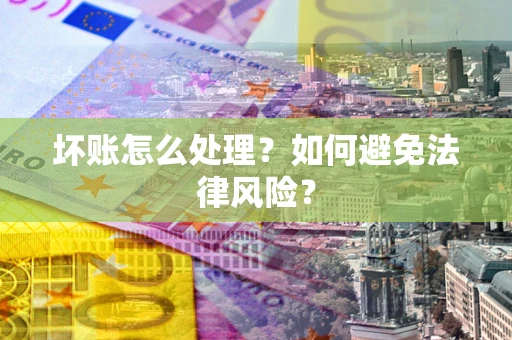 北京坏账怎么处理？如何避免法律风险？