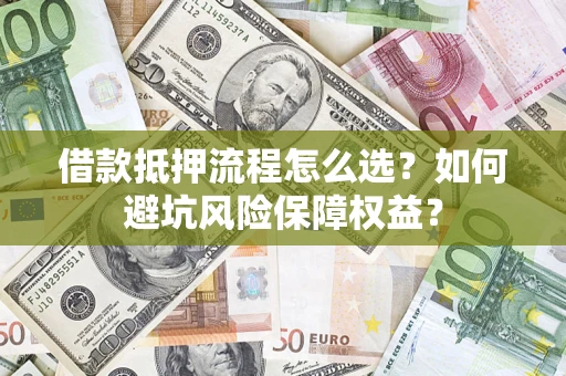 北京借款抵押流程怎么选？如何避坑风险保障权益？