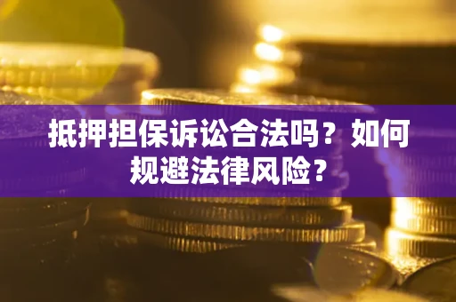 北京抵押担保诉讼合法吗？如何规避法律风险？