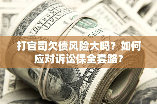 北京打官司欠债风险大吗？如何应对诉讼保全套路？
