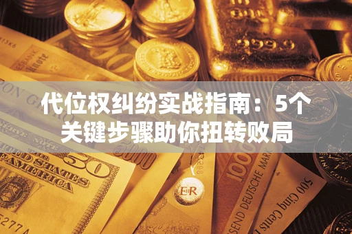 北京代位权纠纷实战指南：5个关键步骤助你扭转败局