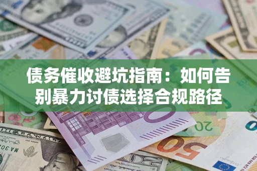 北京债务催收避坑指南：如何告别暴力讨债选择合规路径