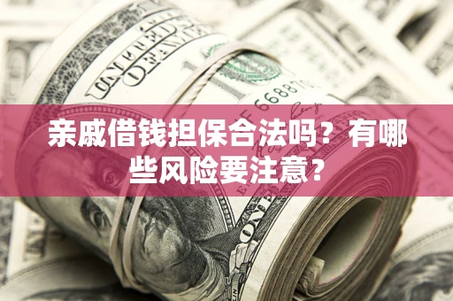 北京亲戚借钱担保合法吗？有哪些风险要注意？