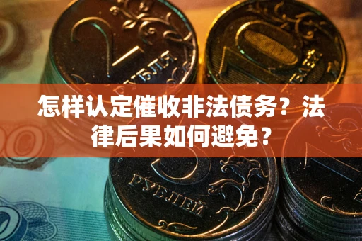 北京怎样认定催收非法债务？法律后果如何避免？