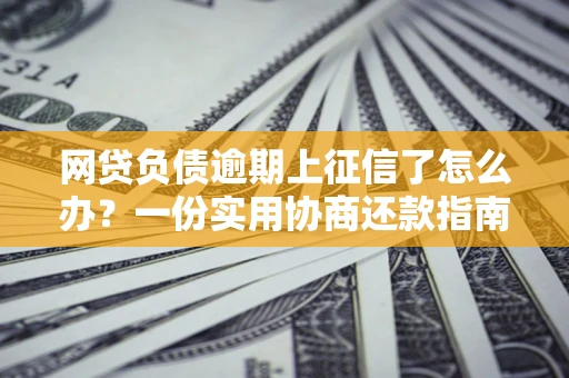 北京网贷负债逾期上征信了怎么办？一份实用协商还款指南请收好