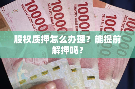 北京股权质押怎么办理？能提前解押吗？
