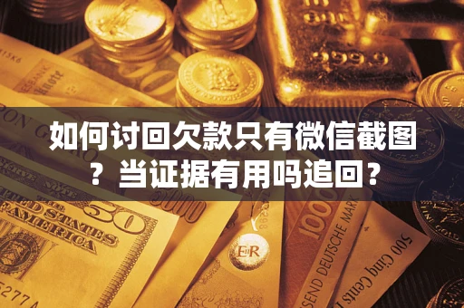北京如何讨回欠款只有微信截图？当证据有用吗追回？
