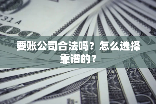 北京要账公司合法吗？怎么选择靠谱的？