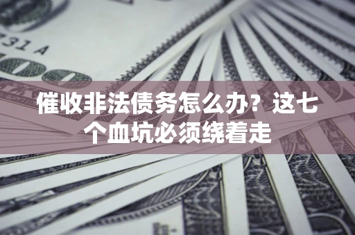 北京催收非法债务怎么办？这七个血坑必须绕着走