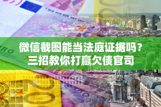 北京微信截图能当法庭证据吗？三招教你打赢欠债官司
