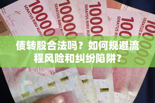 北京债转股合法吗？如何规避流程风险和纠纷陷阱？