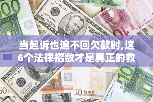 北京当起诉也追不回欠款时,这6个法律招数才是真正的救命稻草