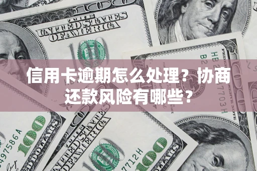 北京信用卡逾期怎么处理？协商还款风险有哪些？